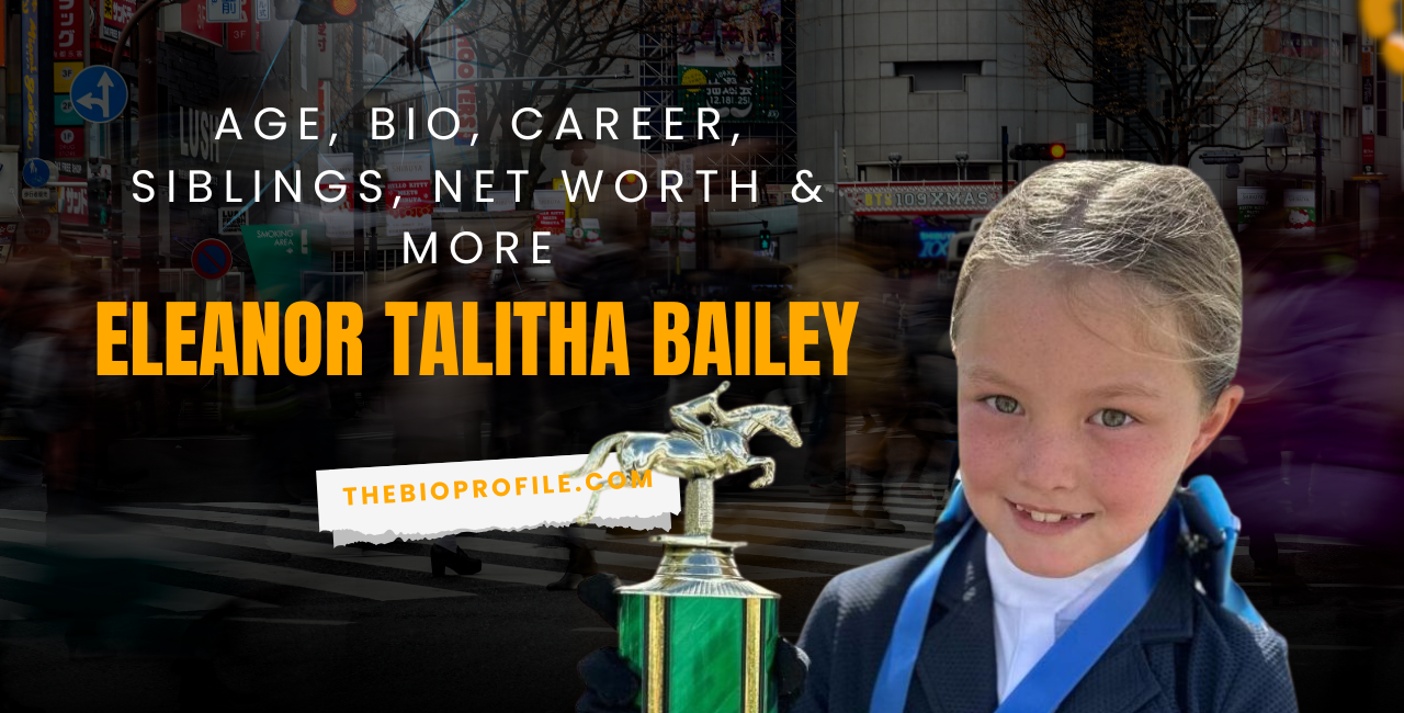 Eleanor Talitha Bailey Bio, Age, Career, Siblings, Net Worth & More